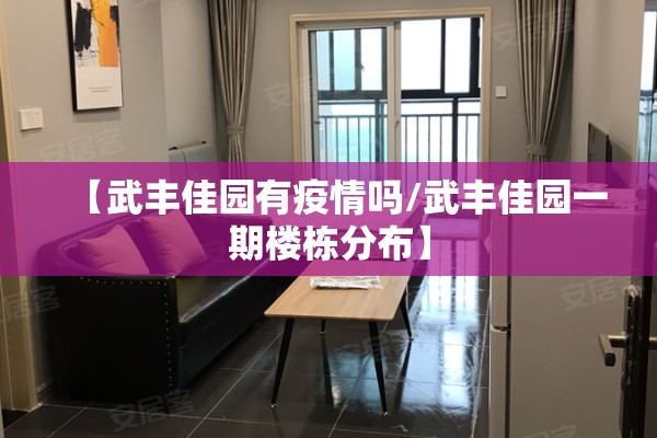 【武丰佳园有疫情吗/武丰佳园一期楼栋分布】 【武丰佳园有疫情吗/武丰佳园一期楼栋分布】