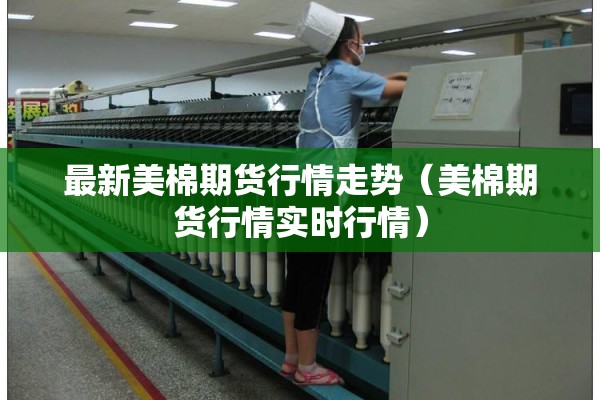 最新美棉期货行情走势(美棉期货行情实时行情) 最新美棉期货行情走势(美棉期货行情实时行情)
