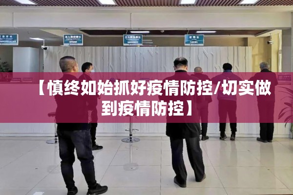 【慎终如始抓好疫情防控/切实做到疫情防控】