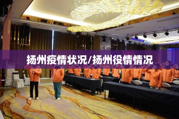 扬州疫情状况/扬州役情情况 扬州疫情状况/扬州役情情况