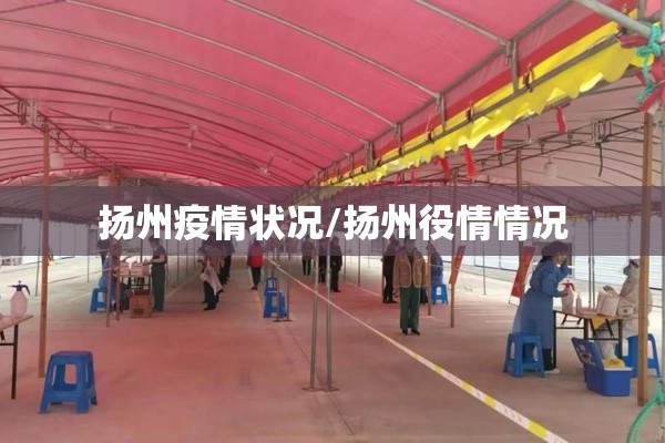 扬州疫情状况/扬州役情情况 扬州疫情状况/扬州役情情况