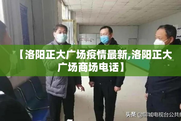 【洛阳正大广场疫情最新,洛阳正大广场商场电话】 【洛阳正大广场疫情最新,洛阳正大广场商场电话】