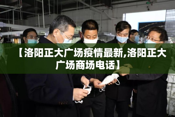 【洛阳正大广场疫情最新,洛阳正大广场商场电话】 【洛阳正大广场疫情最新,洛阳正大广场商场电话】