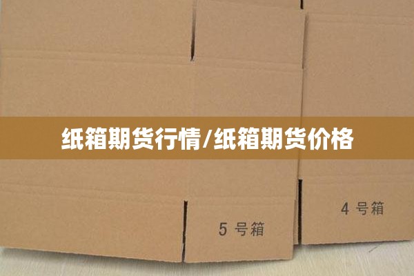 纸箱期货行情/纸箱期货价格