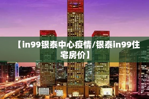 【in99银泰中心疫情/银泰in99住宅房价】 【in99银泰中心疫情/银泰in99住宅房价】