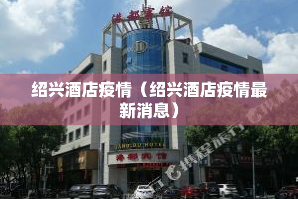 绍兴酒店疫情（绍兴酒店疫情最新消息）