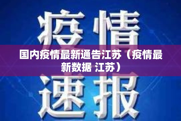 国内疫情最新通告江苏(疫情最新数据 江苏) 国内疫情最新通告江苏(疫情最新数据 江苏)
