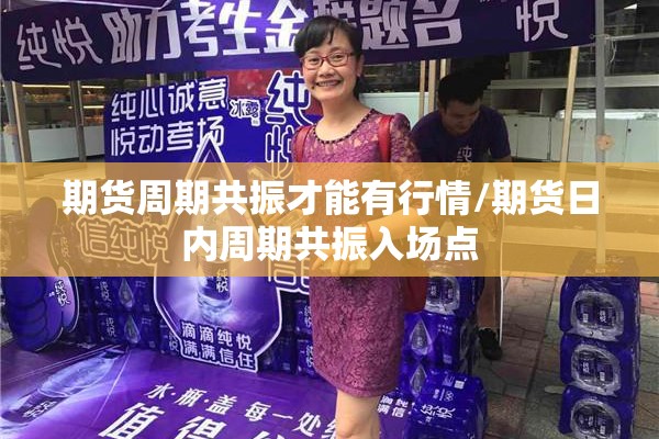 期货周期共振才能有行情/期货日内周期共振入场点 期货周期共振才能有行情/期货日内周期共振入场点