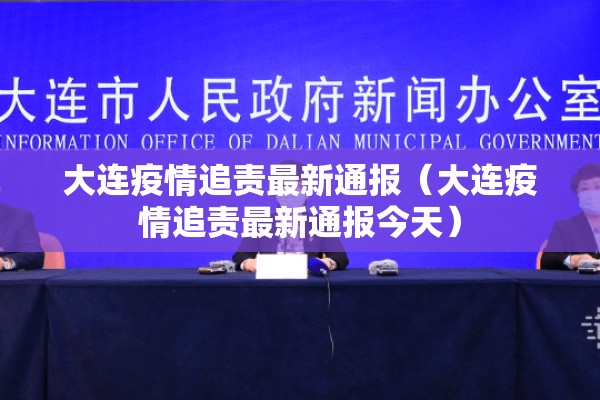大连疫情追责最新通报(大连疫情追责最新通报今天) 大连疫情追责最新通报(大连疫情追责最新通报今天)