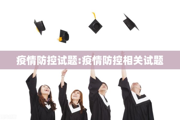 疫情防控试题:疫情防控相关试题 疫情防控试题:疫情防控相关试题
