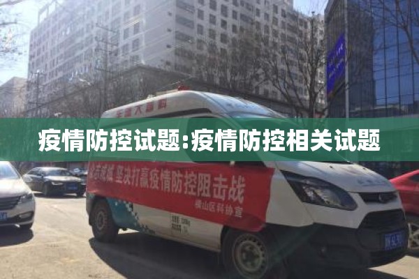 疫情防控试题:疫情防控相关试题 疫情防控试题:疫情防控相关试题