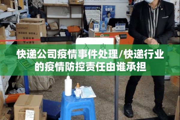 快递公司疫情事件处理/快递行业的疫情防控责任由谁承担 快递公司疫情事件处理/快递行业的疫情防控责任由谁承担