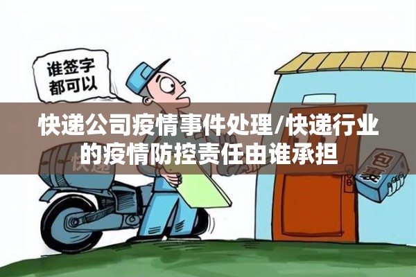 快递公司疫情事件处理/快递行业的疫情防控责任由谁承担 快递公司疫情事件处理/快递行业的疫情防控责任由谁承担