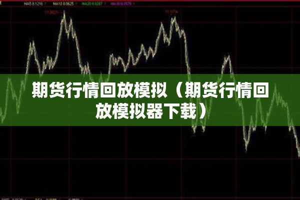 期货行情回放模拟（期货行情回放模拟器下载）