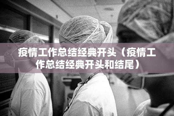疫情工作总结经典开头（疫情工作总结经典开头和结尾）