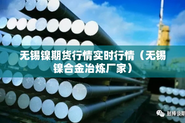 无锡镍期货行情实时行情(无锡镍合金冶炼厂家) 无锡镍期货行情实时行情(无锡镍合金冶炼厂家)
