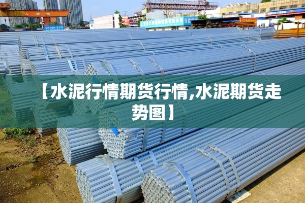 【水泥行情期货行情,水泥期货走势图】 【水泥行情期货行情,水泥期货走势图】