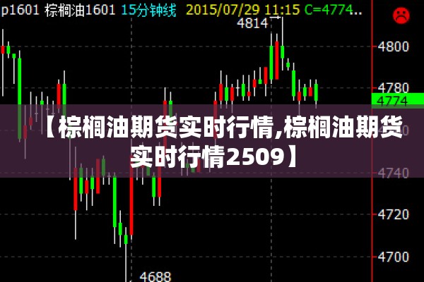 【棕榈油期货实时行情,棕榈油期货实时行情2509】 【棕榈油期货实时行情,棕榈油期货实时行情2509】