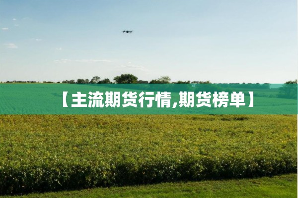 【主流期货行情,期货榜单】
