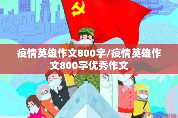 疫情英雄作文800字/疫情英雄作文800字优秀作文 疫情英雄作文800字/疫情英雄作文800字优秀作文