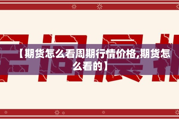 【期货怎么看周期行情价格,期货怎么看的】