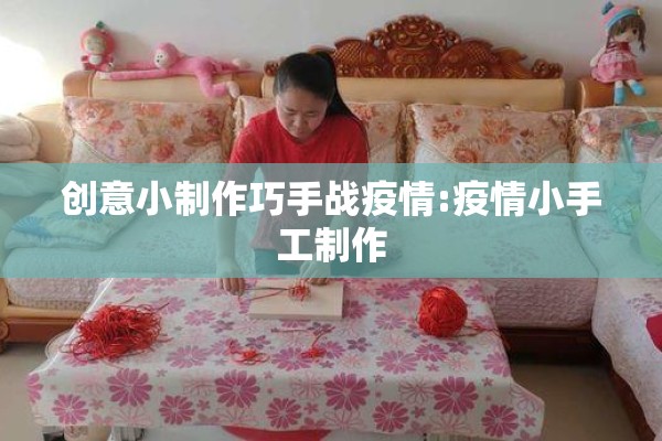 创意小制作巧手战疫情:疫情小手工制作