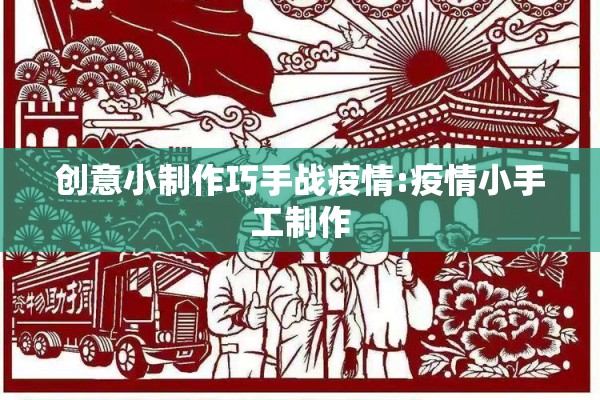 创意小制作巧手战疫情:疫情小手工制作