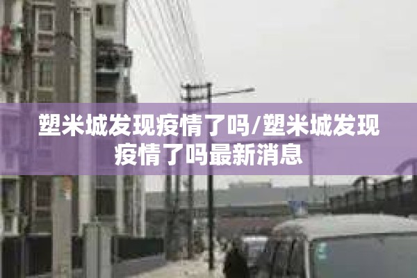 塑米城发现疫情了吗/塑米城发现疫情了吗最新消息 塑米城发现疫情了吗/塑米城发现疫情了吗最新消息