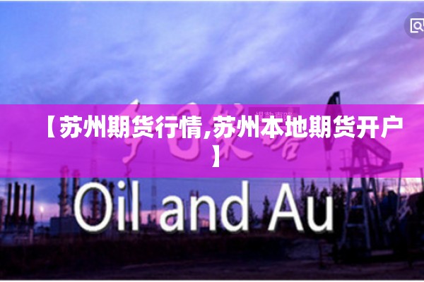 【苏州期货行情,苏州本地期货开户】