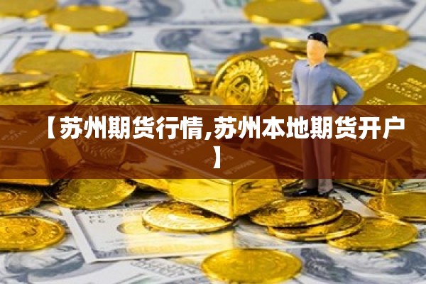 【苏州期货行情,苏州本地期货开户】