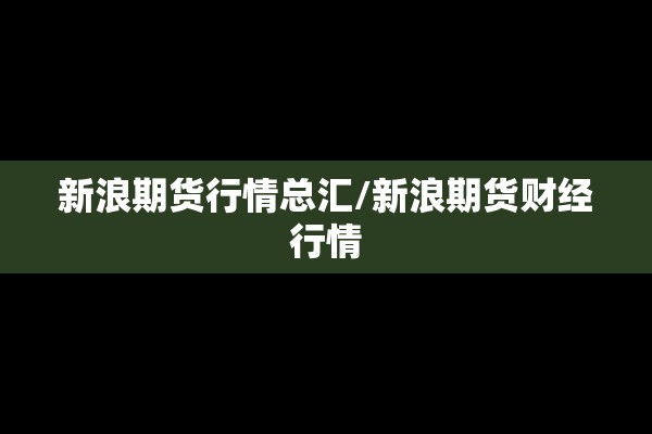 新浪期货行情总汇/新浪期货财经行情 新浪期货行情总汇/新浪期货财经行情