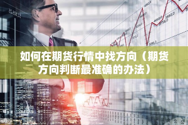 如何在期货行情中找方向（期货方向判断最准确的办法）