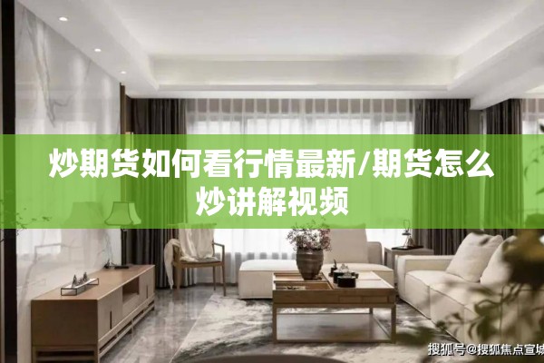 炒期货如何看行情最新/期货怎么炒讲解视频 炒期货如何看行情最新/期货怎么炒讲解视频