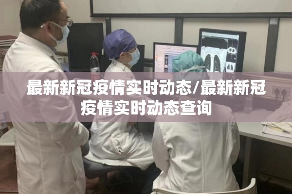 最新新冠疫情实时动态/最新新冠疫情实时动态查询 最新新冠疫情实时动态/最新新冠疫情实时动态查询