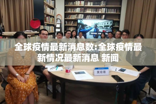 全球疫情最新消息数:全球疫情最新情况最新消息 新闻