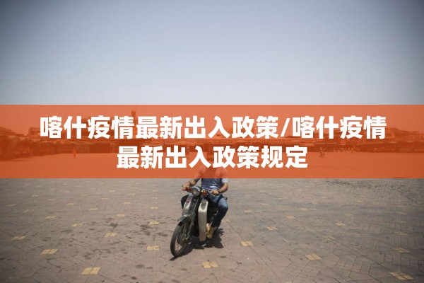 喀什疫情最新出入政策/喀什疫情最新出入政策规定
