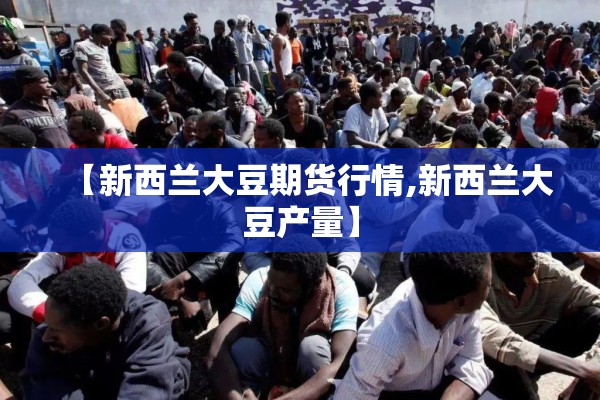 【新西兰大豆期货行情,新西兰大豆产量】