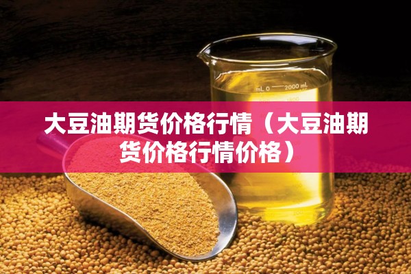 大豆油期货价格行情(大豆油期货价格行情价格) 大豆油期货价格行情(大豆油期货价格行情价格)