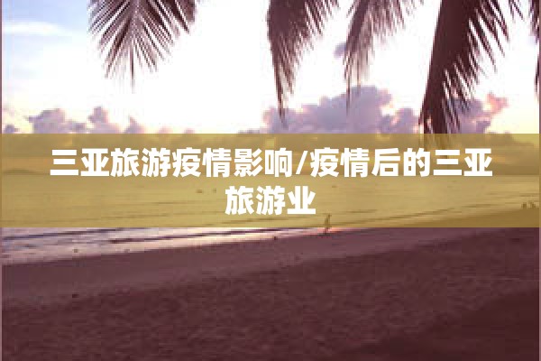 三亚旅游疫情影响/疫情后的三亚旅游业 三亚旅游疫情影响/疫情后的三亚旅游业