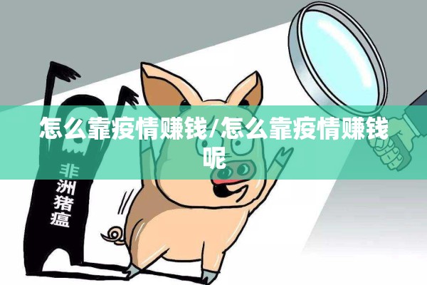 怎么靠疫情赚钱/怎么靠疫情赚钱呢 怎么靠疫情赚钱/怎么靠疫情赚钱呢