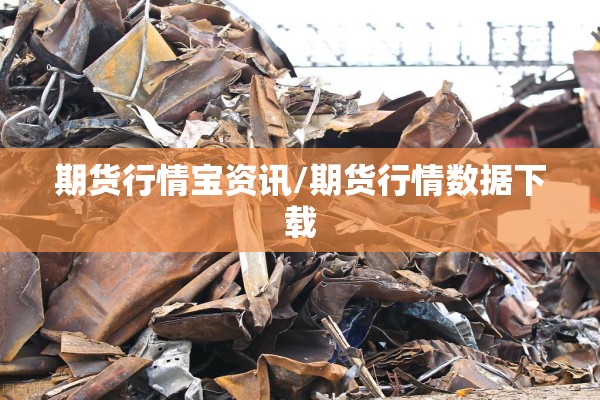 期货行情宝资讯/期货行情数据下载 期货行情宝资讯/期货行情数据下载