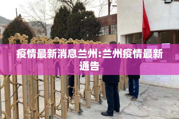 疫情最新消息兰州:兰州疫情最新通告 疫情最新消息兰州:兰州疫情最新通告