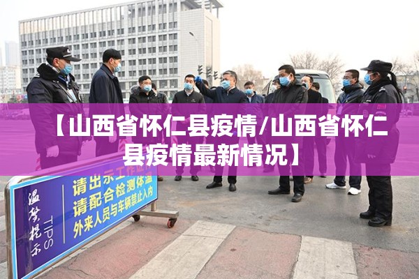 【山西省怀仁县疫情/山西省怀仁县疫情最新情况】 【山西省怀仁县疫情/山西省怀仁县疫情最新情况】