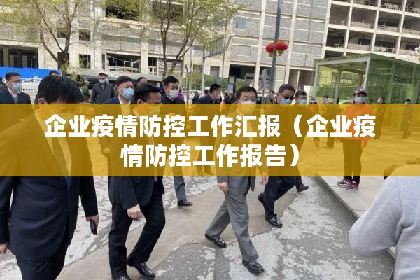 企业疫情防控工作汇报（企业疫情防控工作报告）