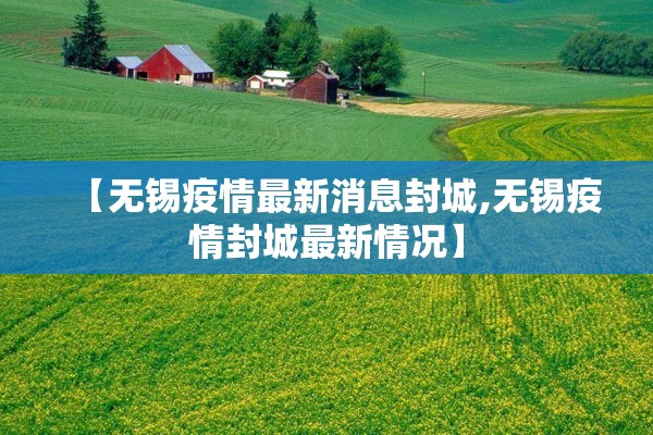 【无锡疫情最新消息封城,无锡疫情封城最新情况】 【无锡疫情最新消息封城,无锡疫情封城最新情况】