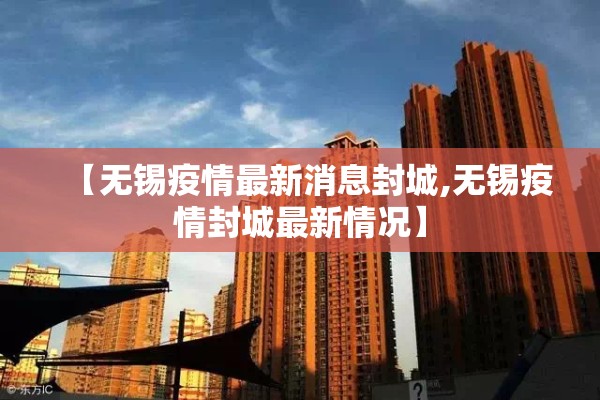 【无锡疫情最新消息封城,无锡疫情封城最新情况】 【无锡疫情最新消息封城,无锡疫情封城最新情况】
