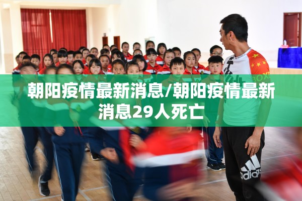 朝阳疫情最新消息/朝阳疫情最新消息29人死亡