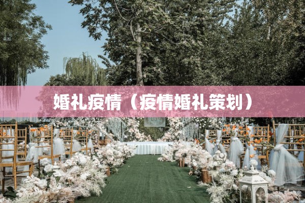 婚礼疫情(疫情婚礼策划) 婚礼疫情(疫情婚礼策划)