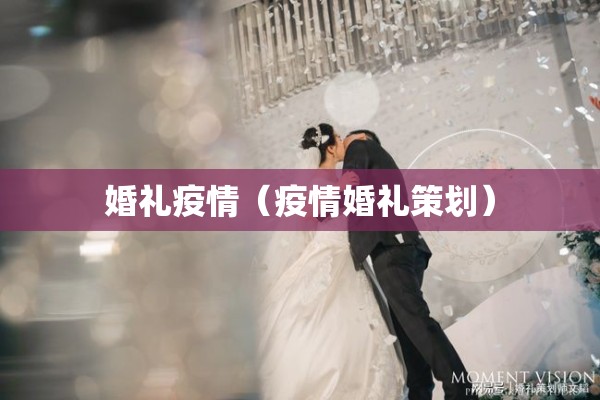 婚礼疫情(疫情婚礼策划) 婚礼疫情(疫情婚礼策划)