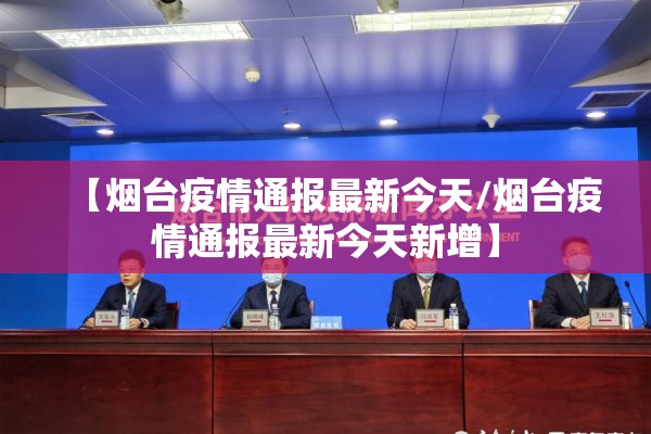 【烟台疫情通报最新今天/烟台疫情通报最新今天新增】 【烟台疫情通报最新今天/烟台疫情通报最新今天新增】